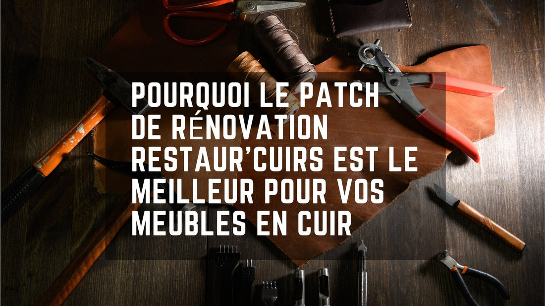 Pourquoi choisir le Patch de Rénovation Restaur'Cuirs pour vos Meubles en Cuir - Restaur Cuirs