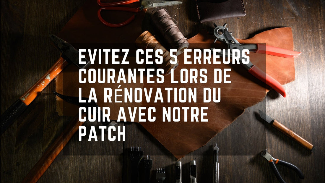 Top 5 des Erreurs à Eviter lors de la Rénovation du Cuir avec Notre Patch de Rénovation - Restaur Cuirs